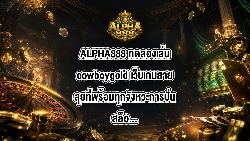 ALPHA888 ทดลองเล่นcowboygold