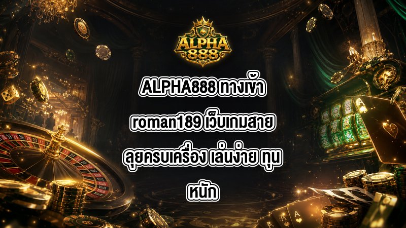 ALPHA888 ทางเข้าroman189